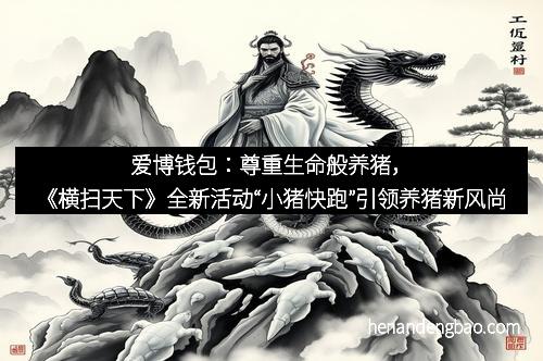 爱博钱包：尊重生命般养猪，《横扫天下》全新活动“小猪快跑”引领养猪新风尚